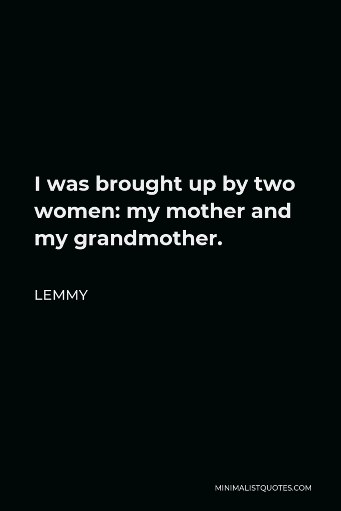 Lemmy Quote - I was brought up by two women: my mother and my grandmother.
