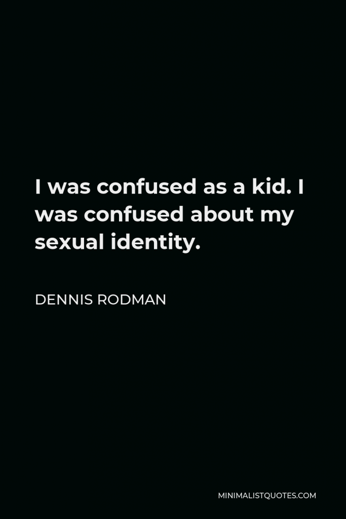 Dennis Rodman Quote - I was confused as a kid. I was confused about my sexual identity.