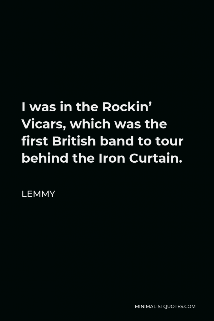 Lemmy Quote - I was in the Rockin’ Vicars, which was the first British band to tour behind the Iron Curtain.