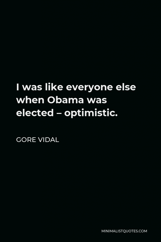 Gore Vidal Quote - I was like everyone else when Obama was elected – optimistic.