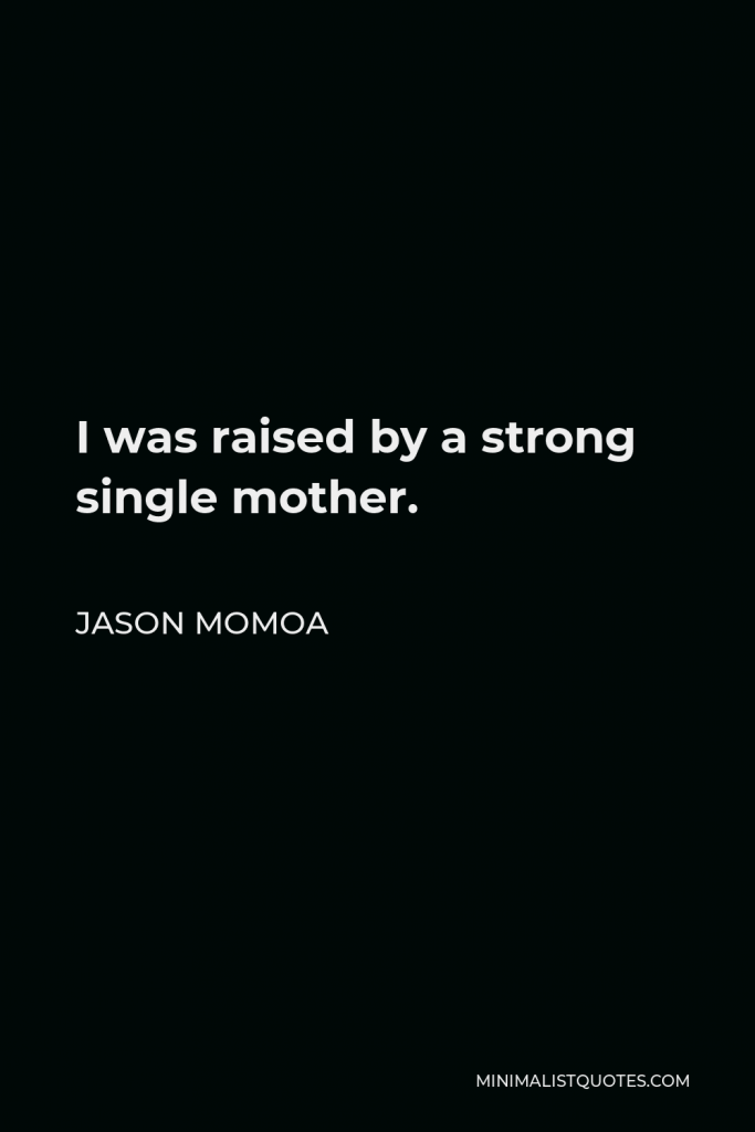 Jason Momoa Quote - I was raised by a strong single mother.