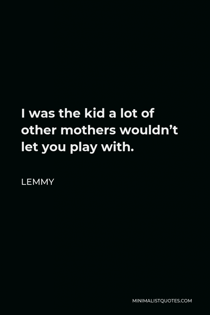 Lemmy Quote - I was the kid a lot of other mothers wouldn’t let you play with.