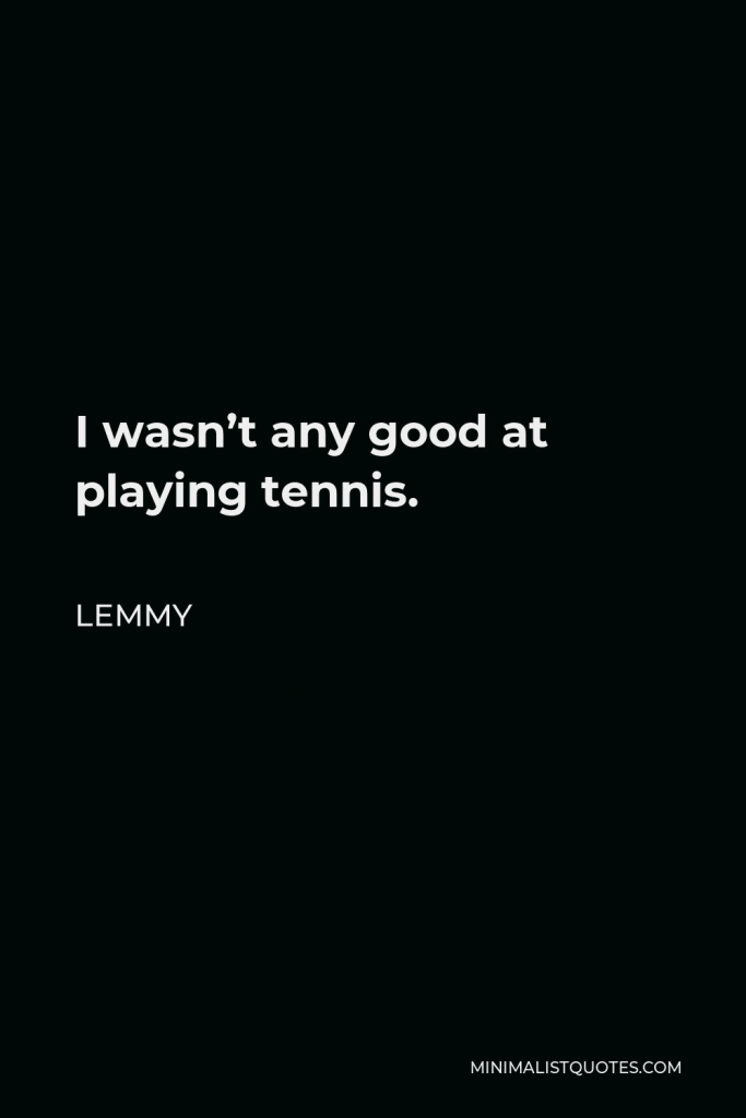 Lemmy Quote - I wasn’t any good at playing tennis.