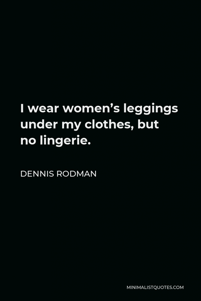 Dennis Rodman Quote - I wear women’s leggings under my clothes, but no lingerie.