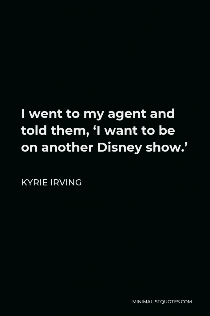 Kyrie Irving Quote - I went to my agent and told them, ‘I want to be on another Disney show.’