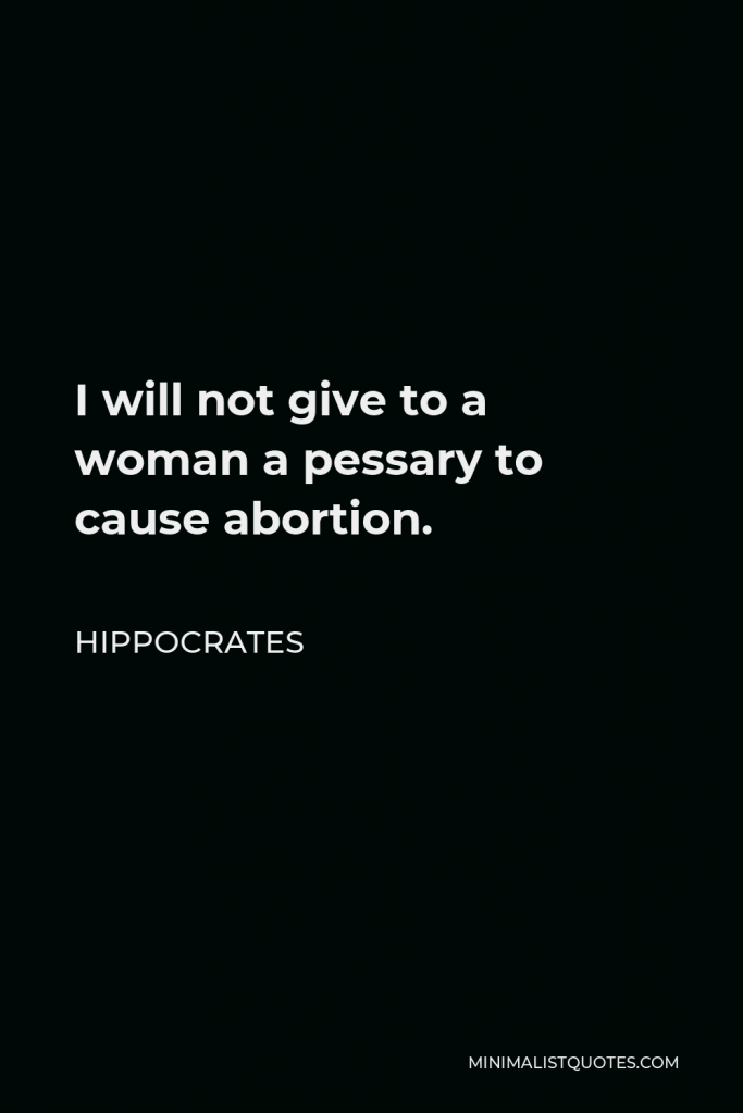 Hippocrates Quote - I will not give to a woman a pessary to cause abortion.