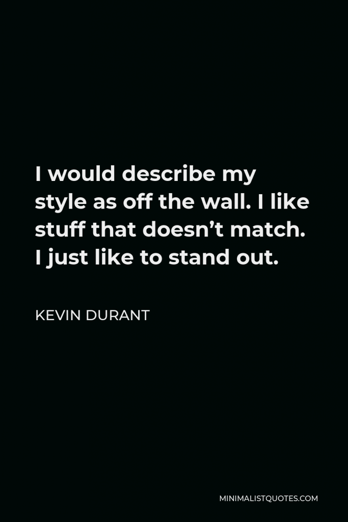 Kevin Durant Quote - I would describe my style as off the wall. I like stuff that doesn’t match. I just like to stand out.