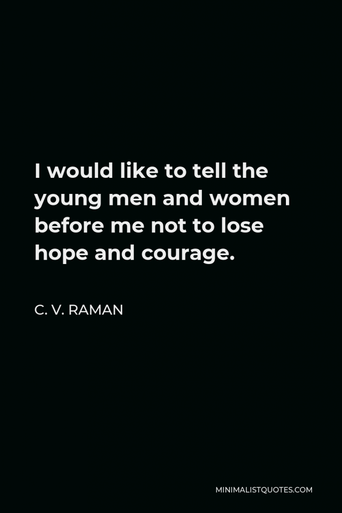 C. V. Raman Quote - I would like to tell the young men and women before me not to lose hope and courage.