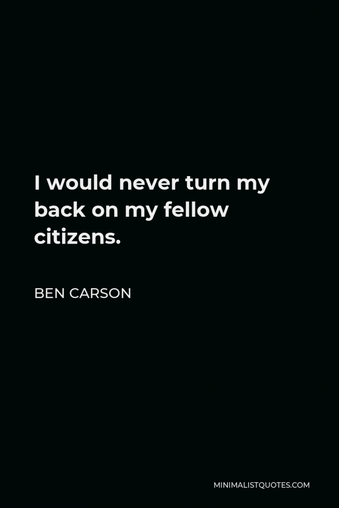 Ben Carson Quote - I would never turn my back on my fellow citizens.