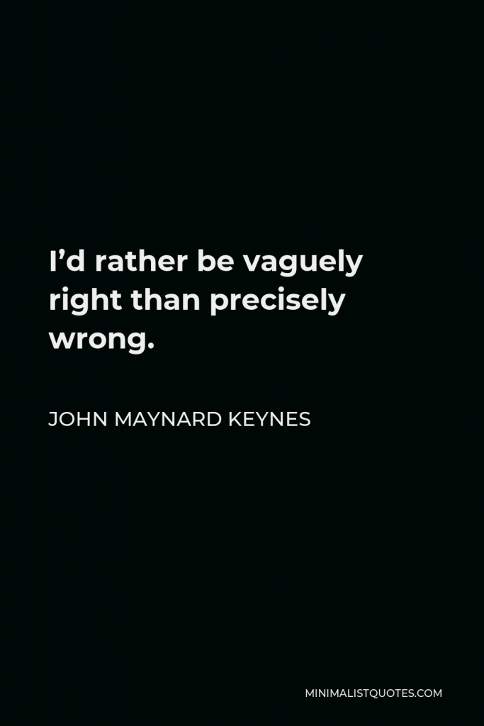 John Maynard Keynes Quote - I’d rather be vaguely right than precisely wrong.