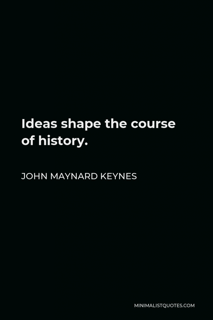 John Maynard Keynes Quote - Ideas shape the course of history.