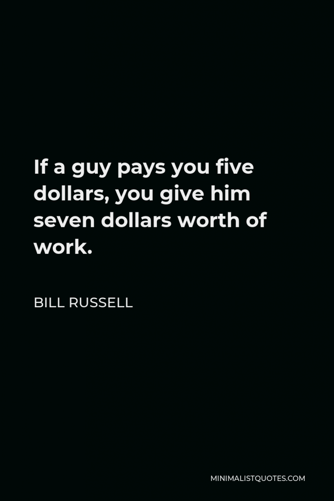 Bill Russell Quote - If a guy pays you five dollars, you give him seven dollars worth of work.