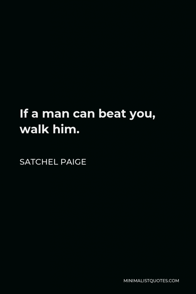 Satchel Paige Quote - If a man can beat you, walk him.