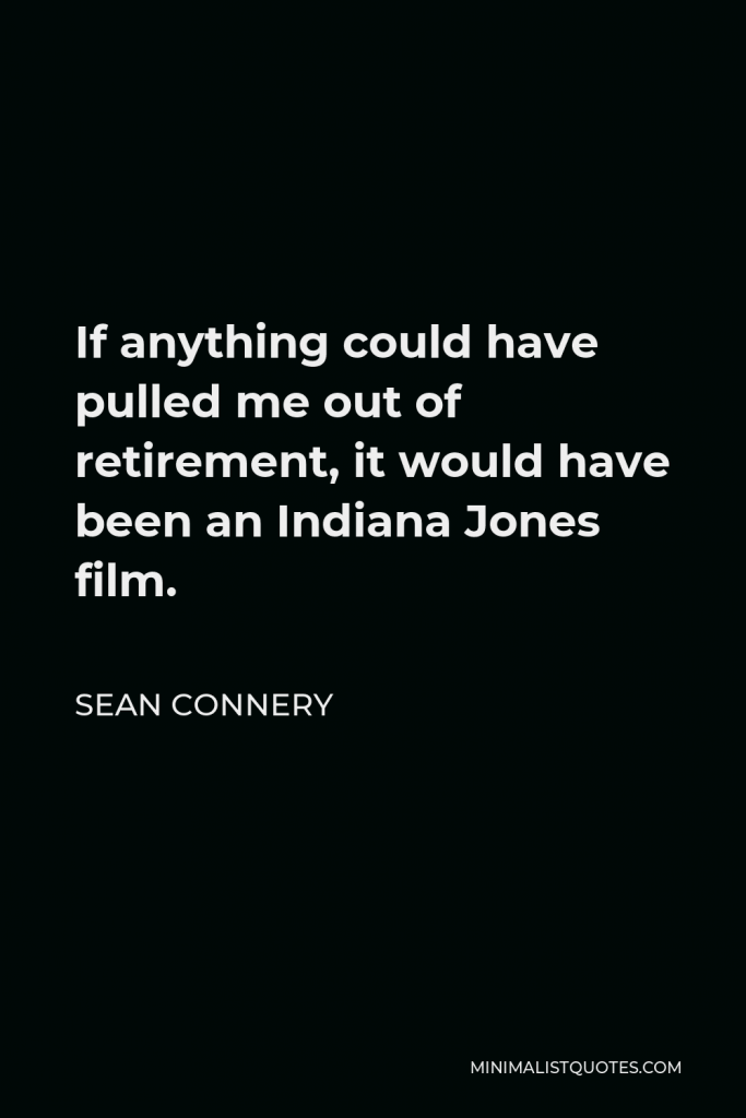 Sean Connery Quote - If anything could have pulled me out of retirement, it would have been an Indiana Jones film.