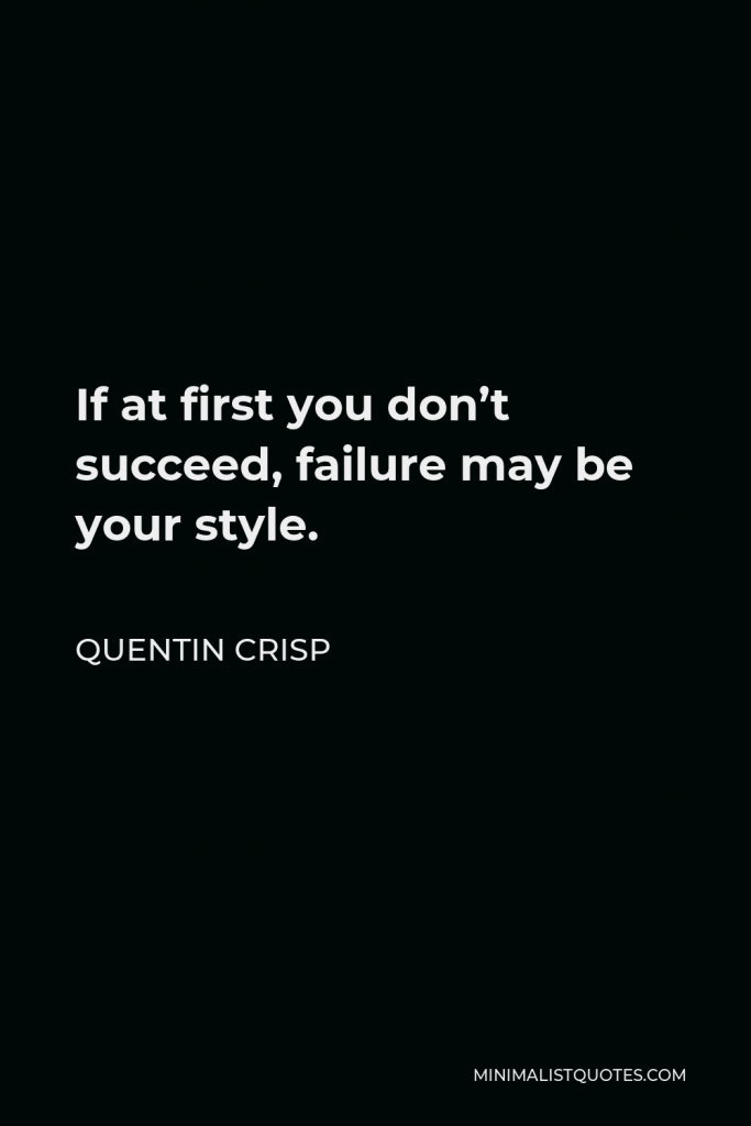 Quentin Crisp Quote - If at first you don’t succeed, failure may be your style.