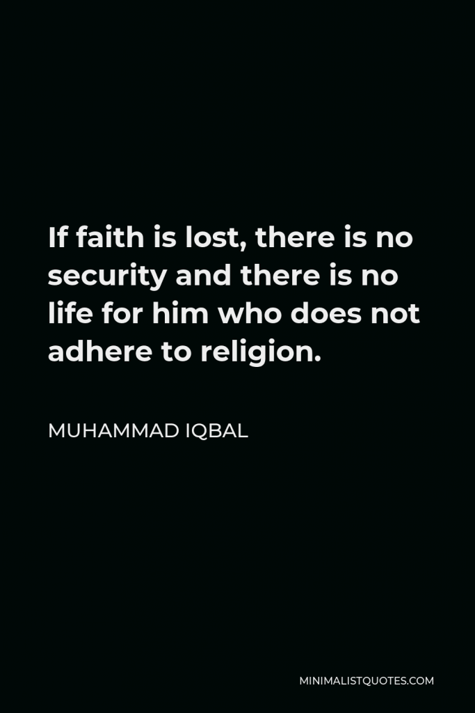 Muhammad Iqbal Quote - If faith is lost, there is no security and there is no life for him who does not adhere to religion.