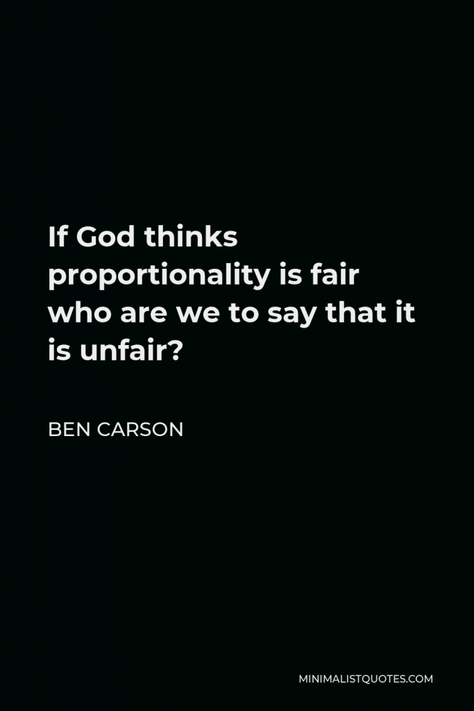 Ben Carson Quote - If God thinks proportionality is fair who are we to say that it is unfair?