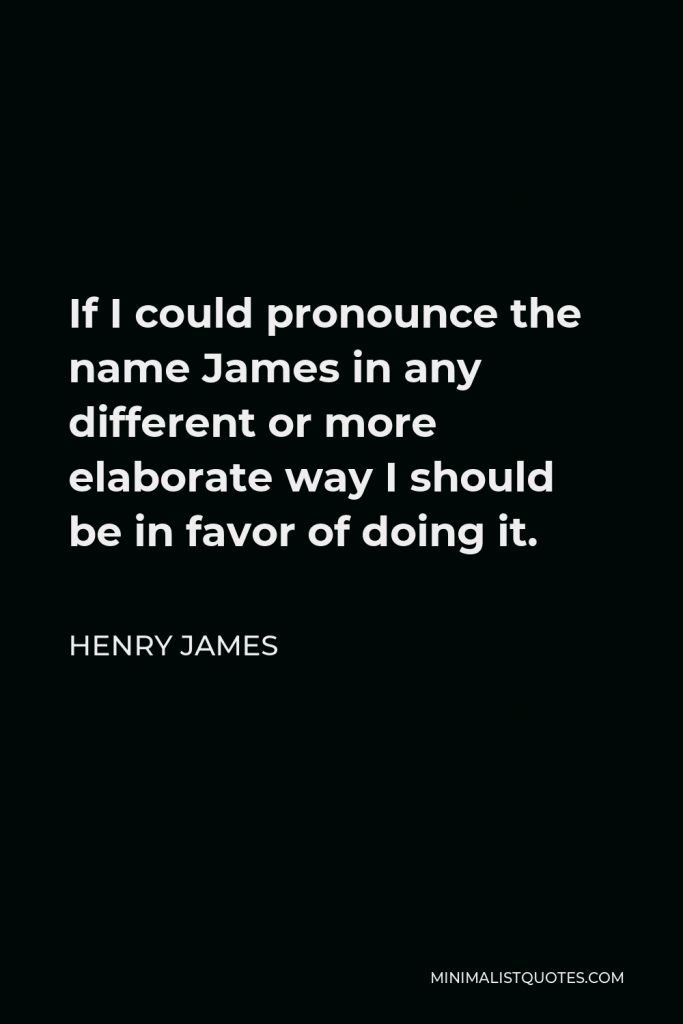 Henry James Quote - If I could pronounce the name James in any different or more elaborate way I should be in favor of doing it.
