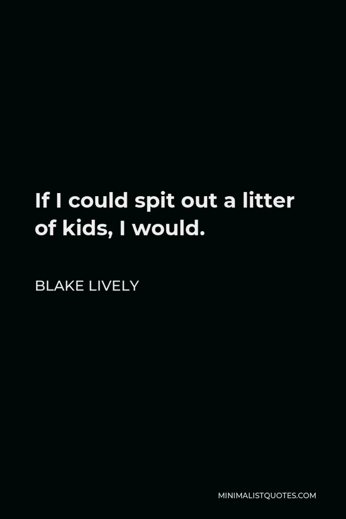 Blake Lively Quote - If I could spit out a litter of kids, I would.