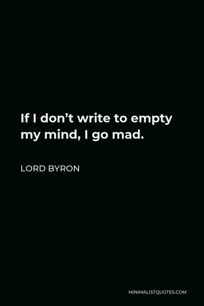 Lord Byron Quote - If I don’t write to empty my mind, I go mad.