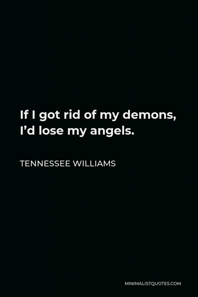 Tennessee Williams Quote - If I got rid of my demons, I’d lose my angels.