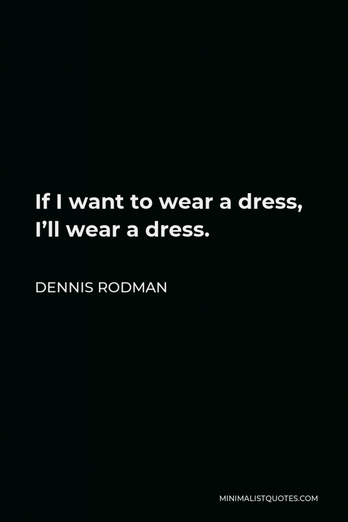Dennis Rodman Quote - If I want to wear a dress, I’ll wear a dress.