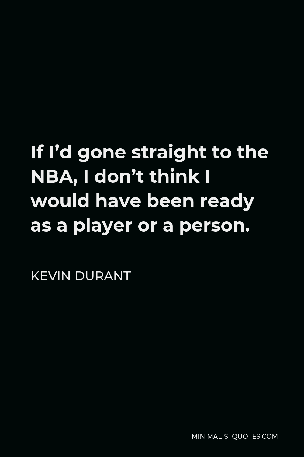 Kevin Durant Quote - If I’d gone straight to the NBA, I don’t think I would have been ready as a player or a person.