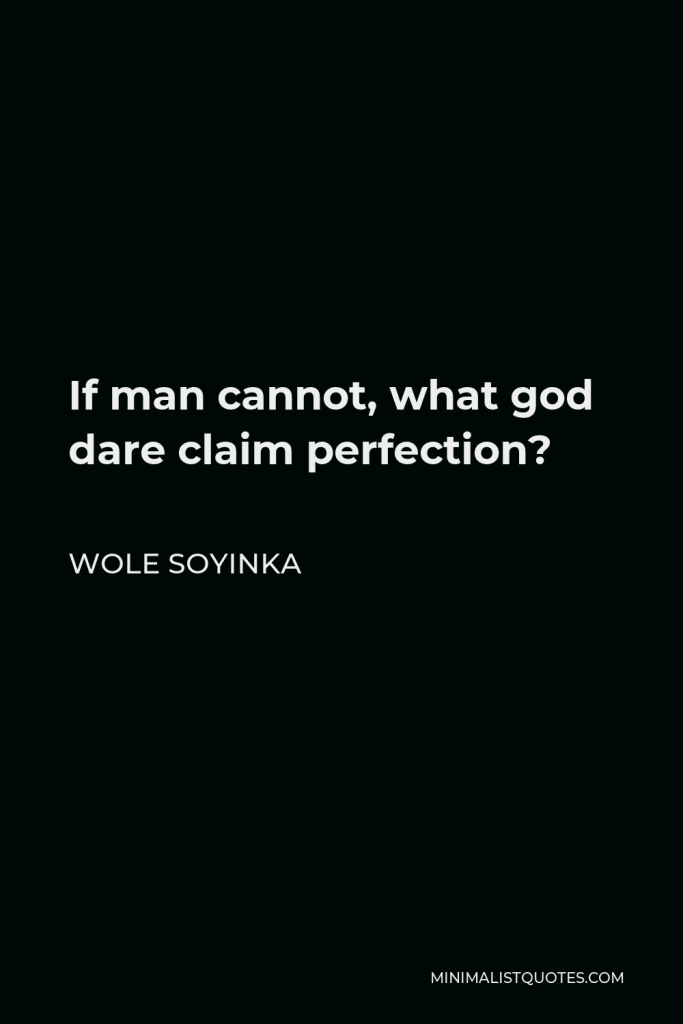 Wole Soyinka Quote - If man cannot, what god dare claim perfection?