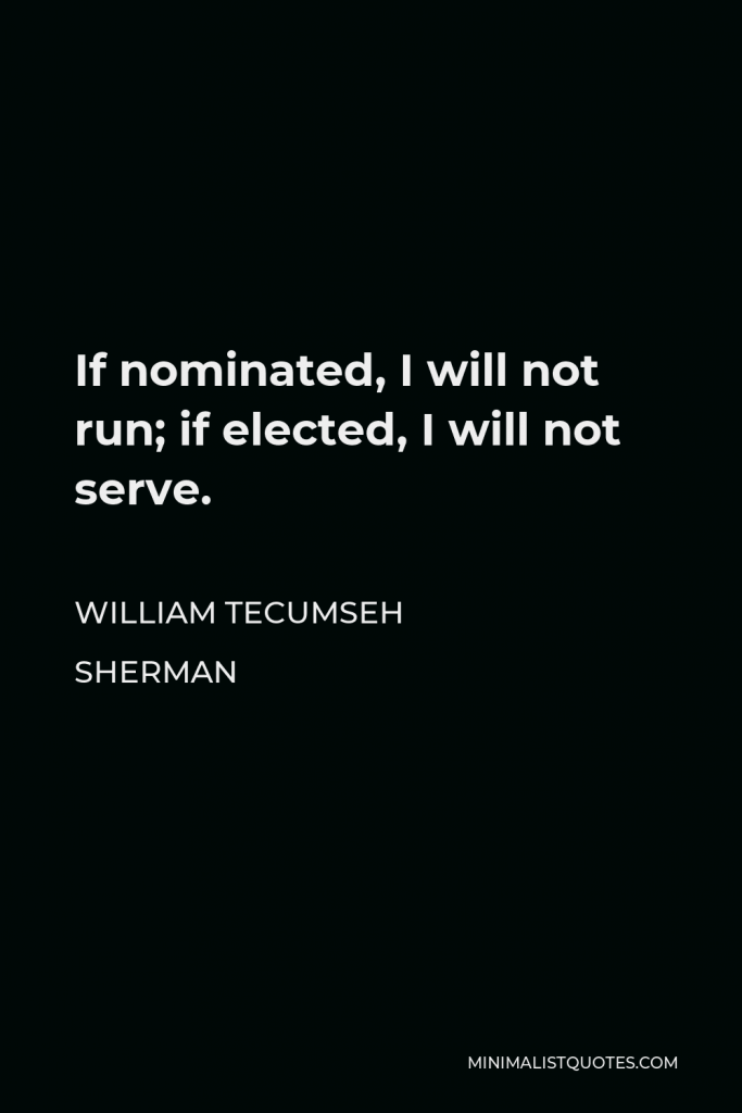 William Tecumseh Sherman Quote - If nominated, I will not run; if elected, I will not serve.