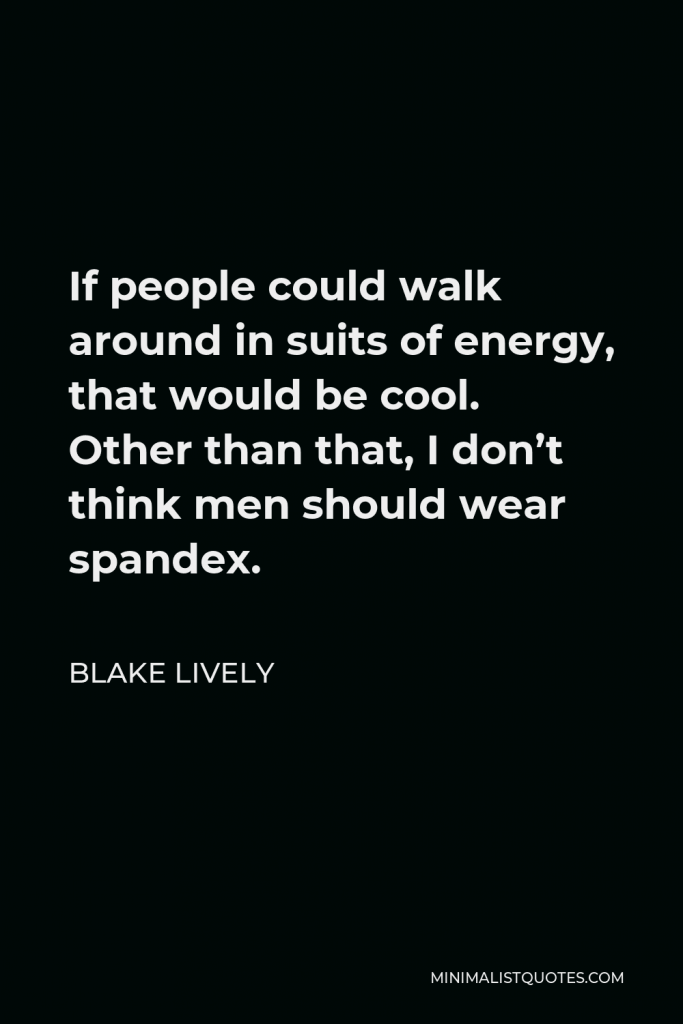 Blake Lively Quote - If people could walk around in suits of energy, that would be cool. Other than that, I don’t think men should wear spandex.