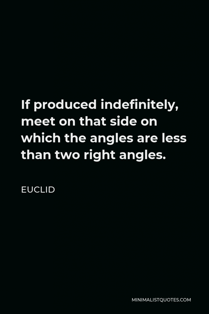 Euclid Quote - If produced indefinitely, meet on that side on which the angles are less than two right angles.