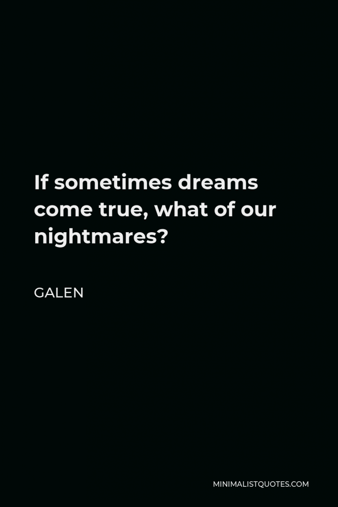 Galen Quote - If sometimes dreams come true, what of our nightmares?