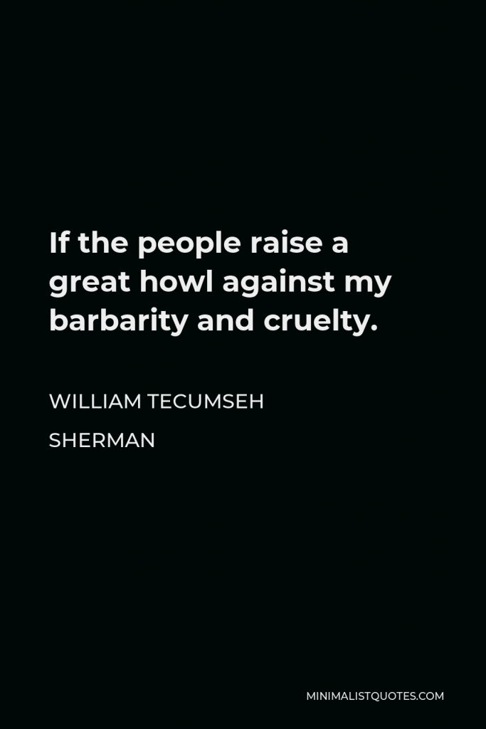 William Tecumseh Sherman Quote - If the people raise a great howl against my barbarity and cruelty.