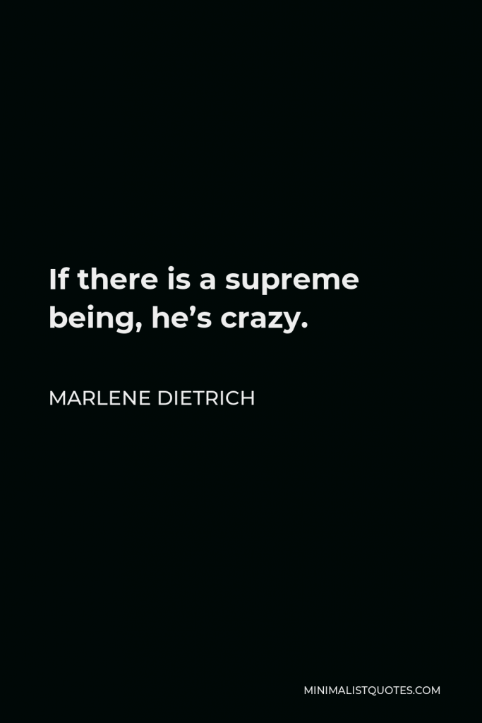 Marlene Dietrich Quote - If there is a supreme being, he’s crazy.