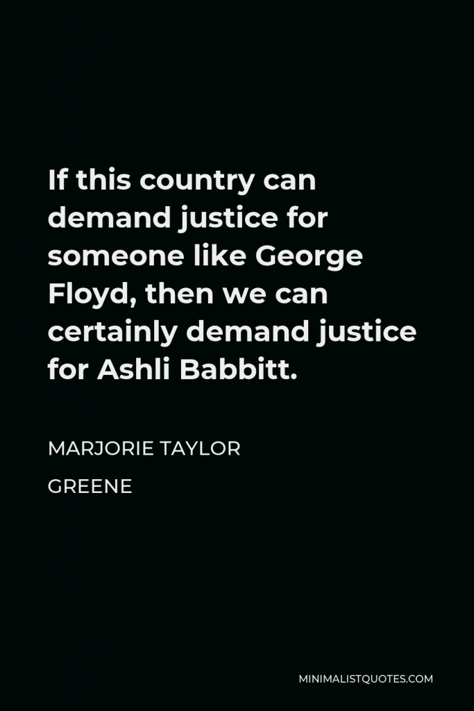 Marjorie Taylor Greene Quote - If this country can demand justice for someone like George Floyd, then we can certainly demand justice for Ashli Babbitt.
