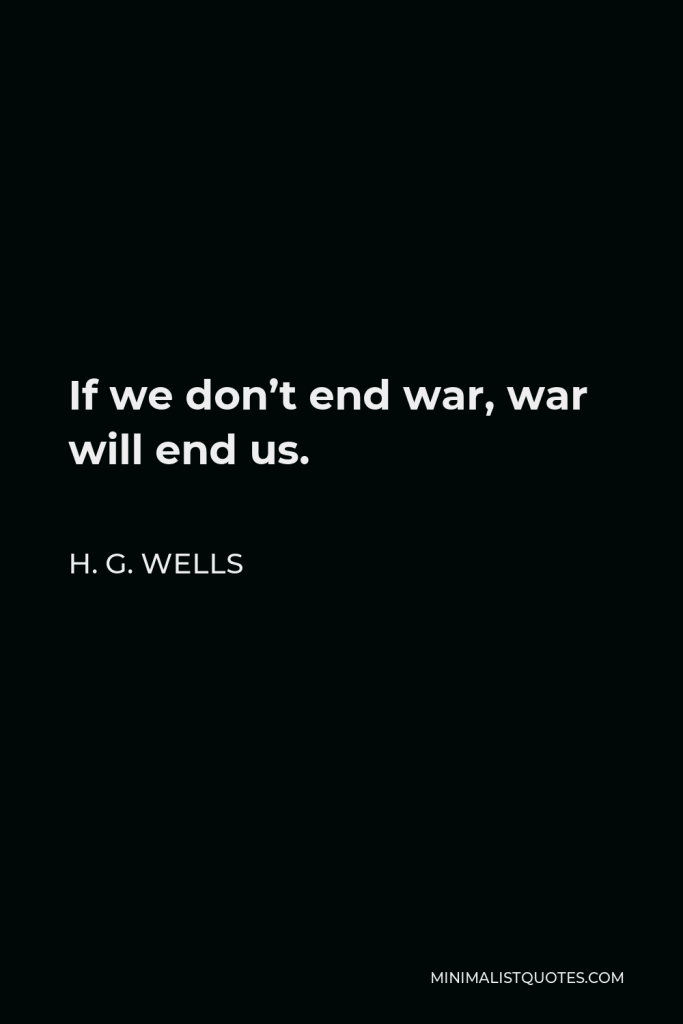 H. G. Wells Quote - If we don’t end war, war will end us.