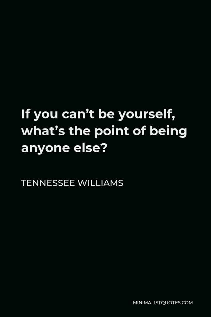 Tennessee Williams Quote - If you can’t be yourself, what’s the point of being anyone else?