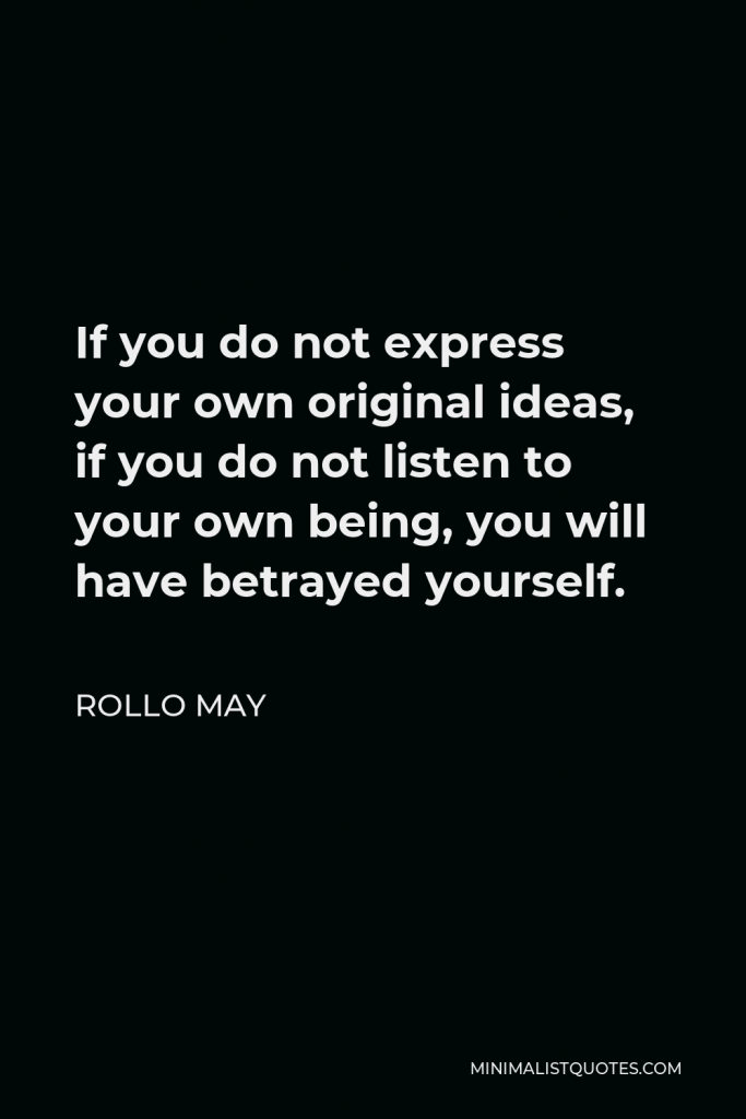Rollo May Quote - If you do not express your own original ideas, if you do not listen to your own being, you will have betrayed yourself.