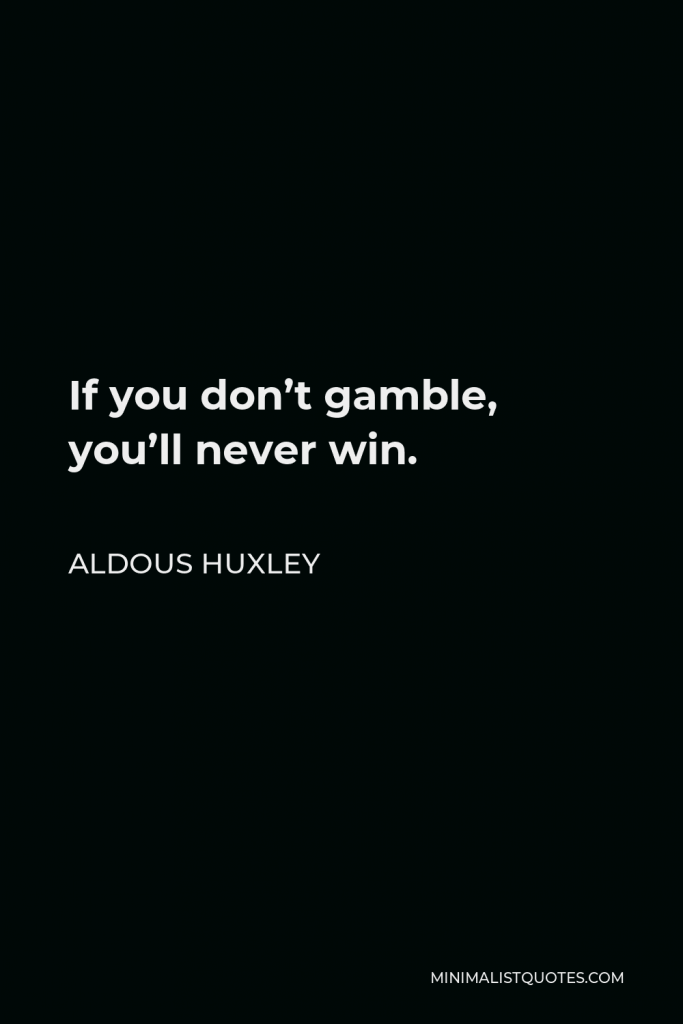 Aldous Huxley Quote - If you don’t gamble, you’ll never win.
