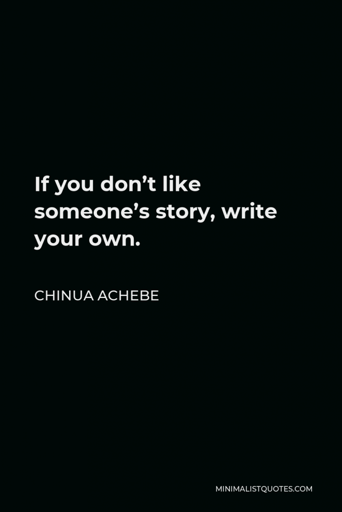 Chinua Achebe Quote - If you don’t like someone’s story, write your own.