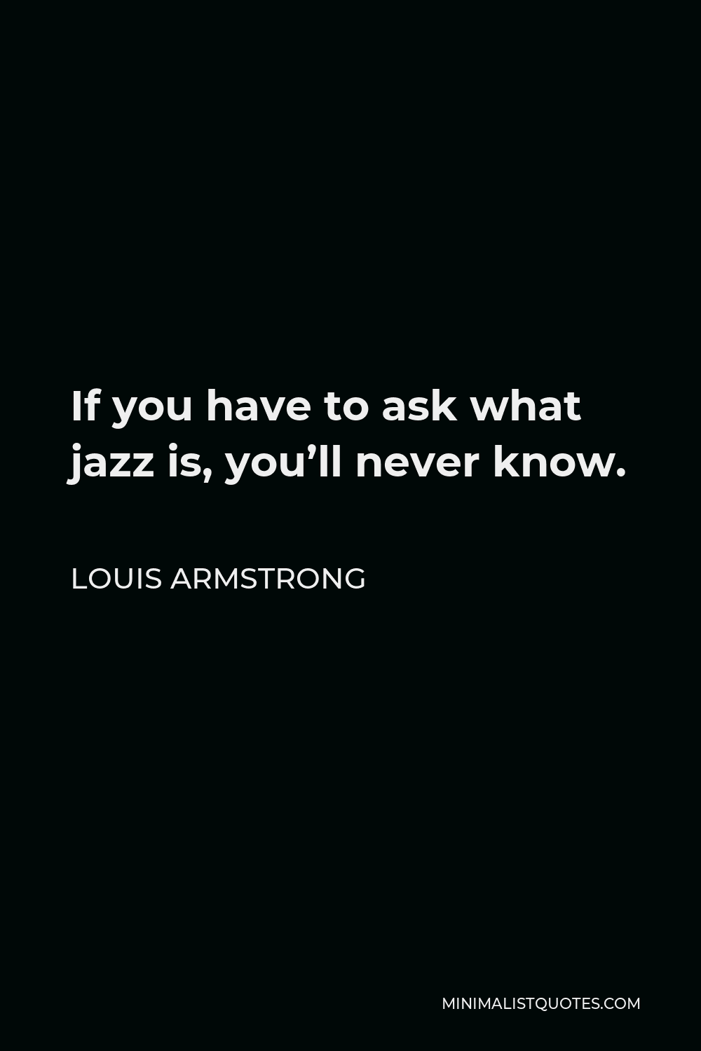 Louis Armstrong Quote: If you have to ask what jazz is, you'll never know.
