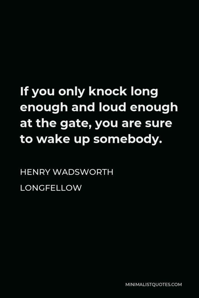 Henry Wadsworth Longfellow Quote - If you only knock long enough and loud enough at the gate, you are sure to wake up somebody.