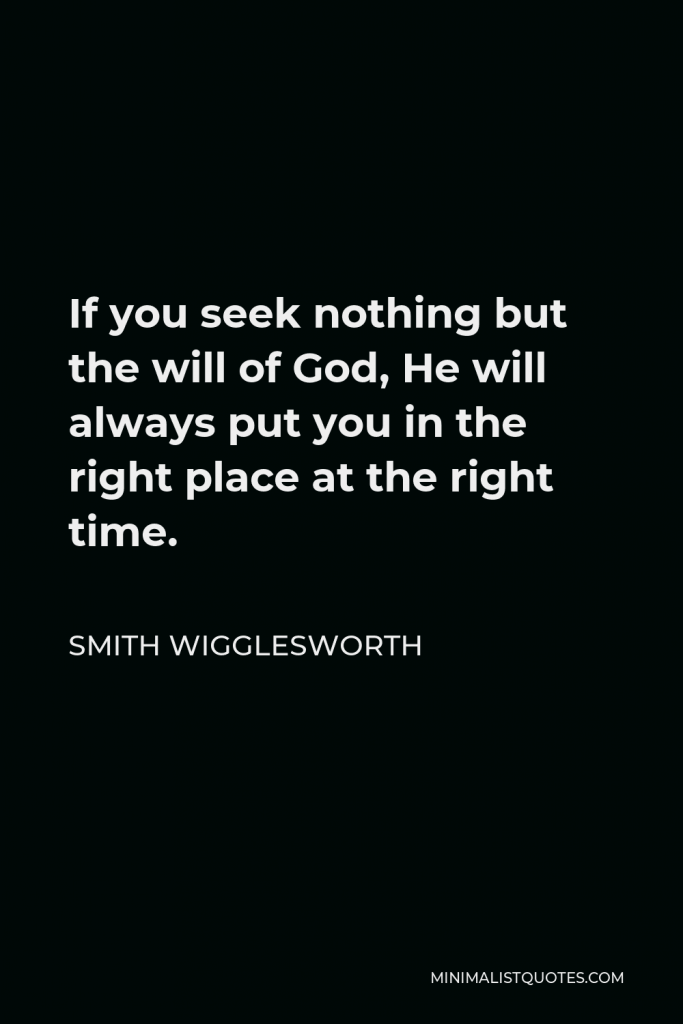Smith Wigglesworth Quote - If you seek nothing but the will of God, He will always put you in the right place at the right time.