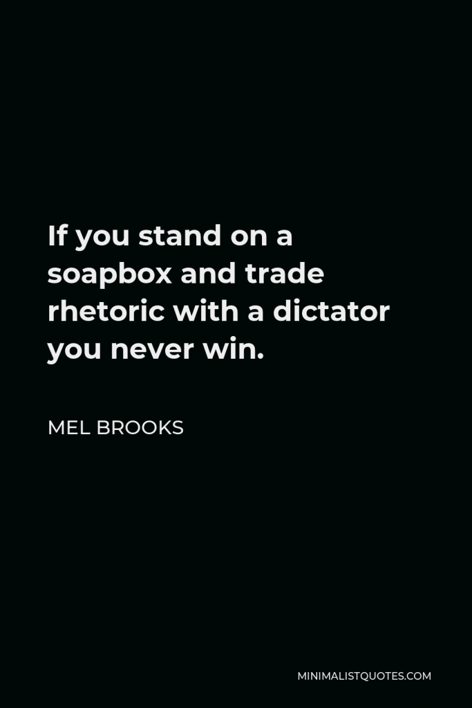 Mel Brooks Quote - If you stand on a soapbox and trade rhetoric with a dictator you never win.
