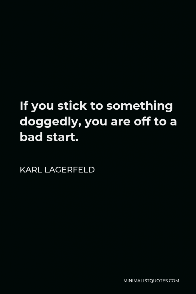 Karl Lagerfeld Quote - If you stick to something doggedly, you are off to a bad start.