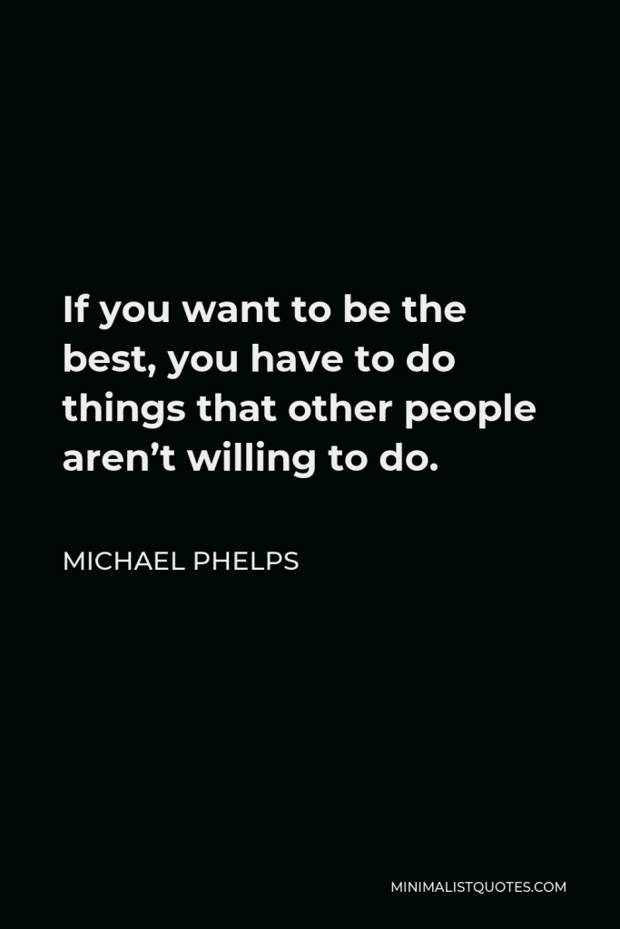 Michael Phelps Quote - If you want to be the best, you have to do things that other people aren’t willing to do.