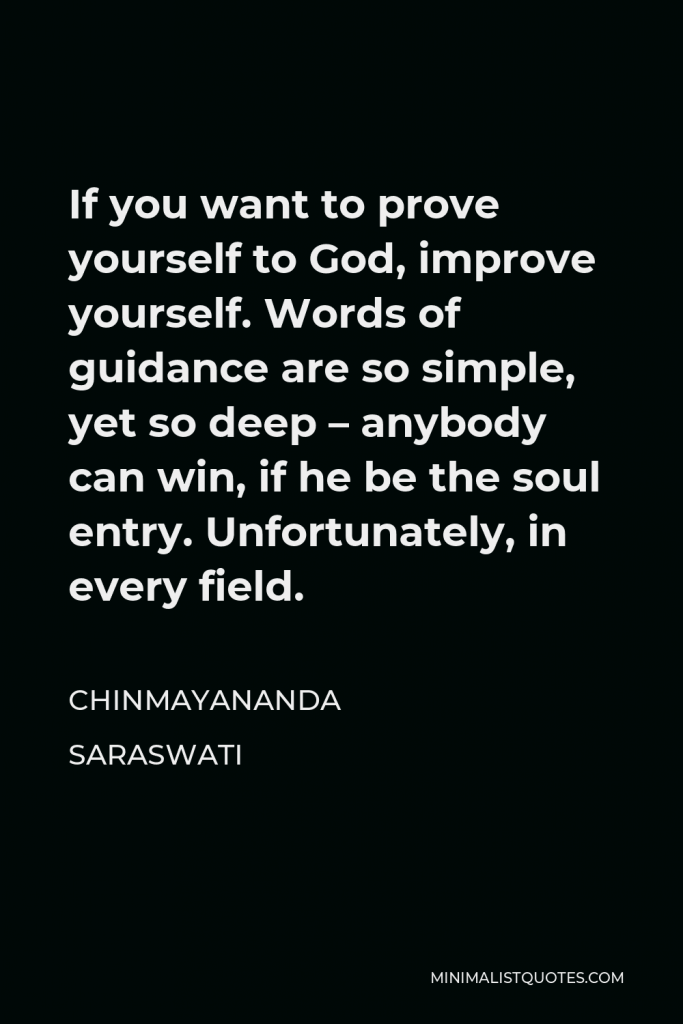 Chinmayananda Saraswati Quote - If you want to prove yourself to God, improve yourself. Words of guidance are so simple, yet so deep – anybody can win, if he be the soul entry. Unfortunately, in every field.