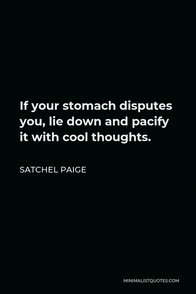 Satchel Paige Quote - If your stomach disputes you, lie down and pacify it with cool thoughts.