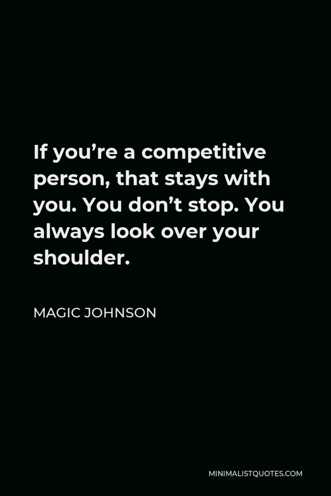 Magic Johnson Quote - If you’re a competitive person, that stays with you. You don’t stop. You always look over your shoulder.