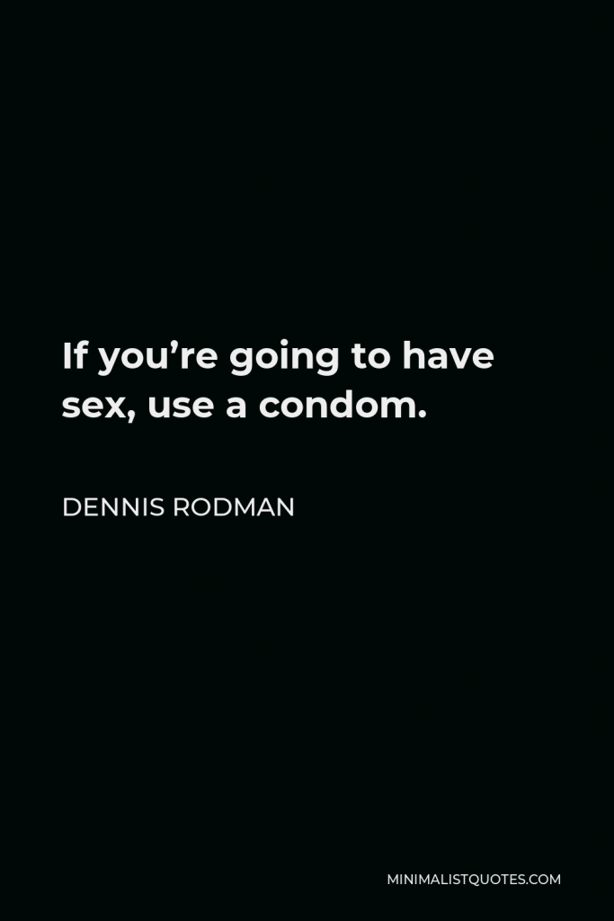 Dennis Rodman Quote - If you’re going to have sex, use a condom.